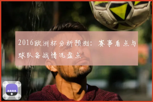 2016欧洲杯分析预测:赛事看点与球队备战情况盘点