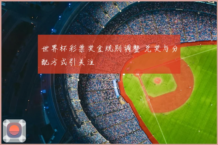 世界杯彩票奖金规则调整 兑奖与分配方式引关注
