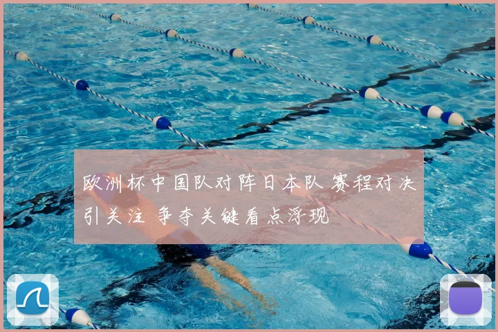 欧洲杯中国队对阵日本队 赛程对决引关注 争夺关键看点浮现