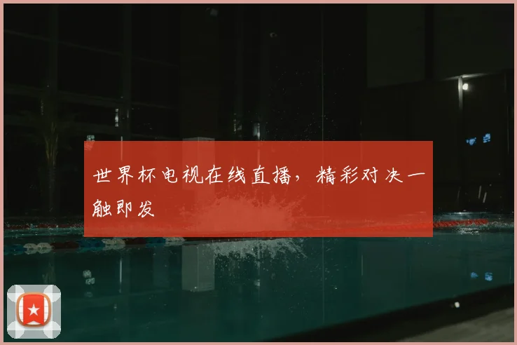 世界杯电视在线直播，精彩对决一触即发