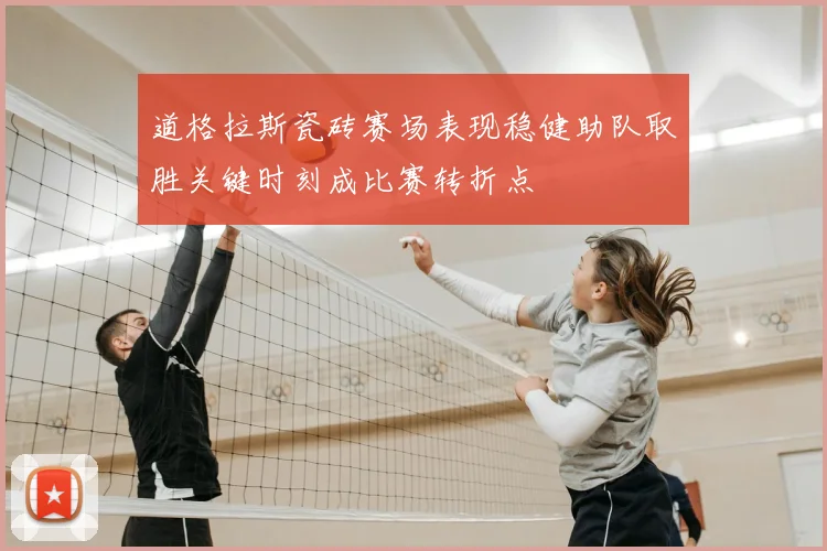 道格拉斯瓷砖赛场表现稳健助队取胜关键时刻成比赛转折点