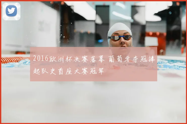2016欧洲杯决赛落幕 葡萄牙夺冠捧起队史首座大赛冠军