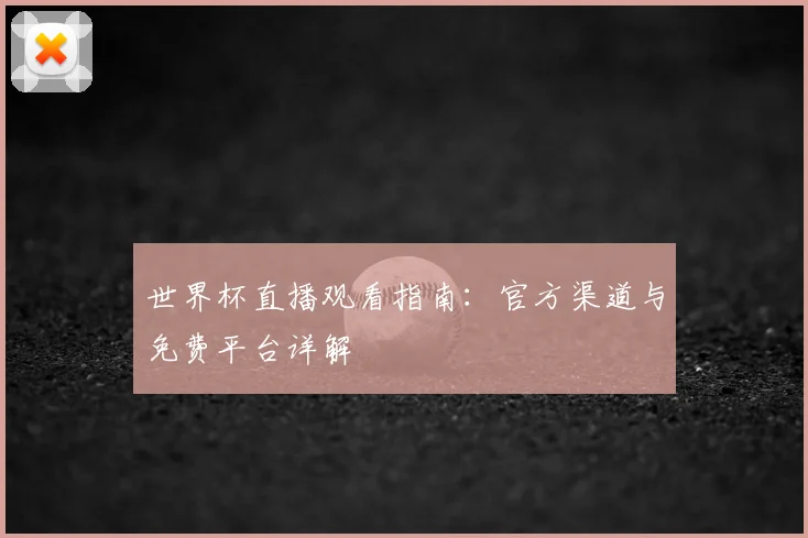 世界杯直播观看指南：官方渠道与免费平台详解