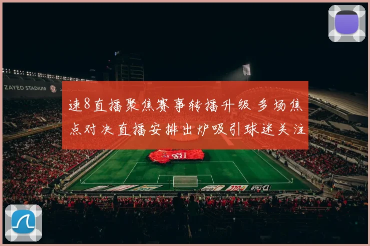速8直播聚焦赛事转播升级 多场焦点对决直播安排出炉吸引球迷关注