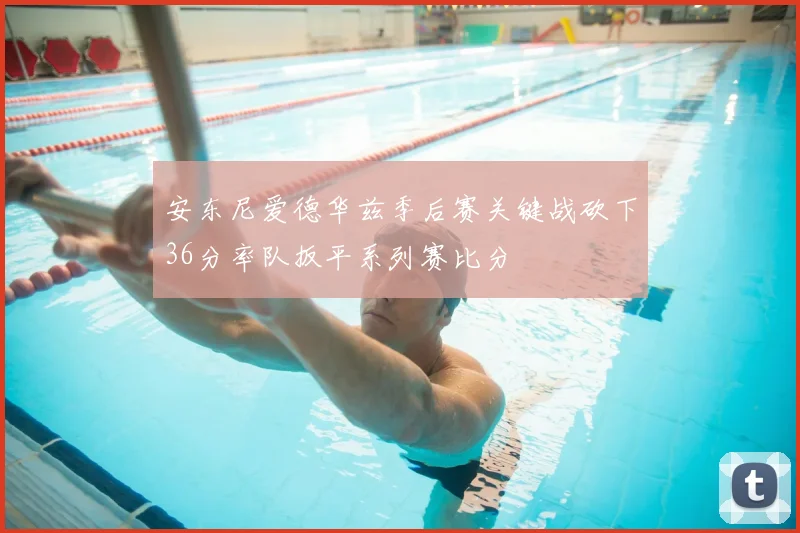 安东尼爱德华兹季后赛关键战砍下36分率队扳平系列赛比分