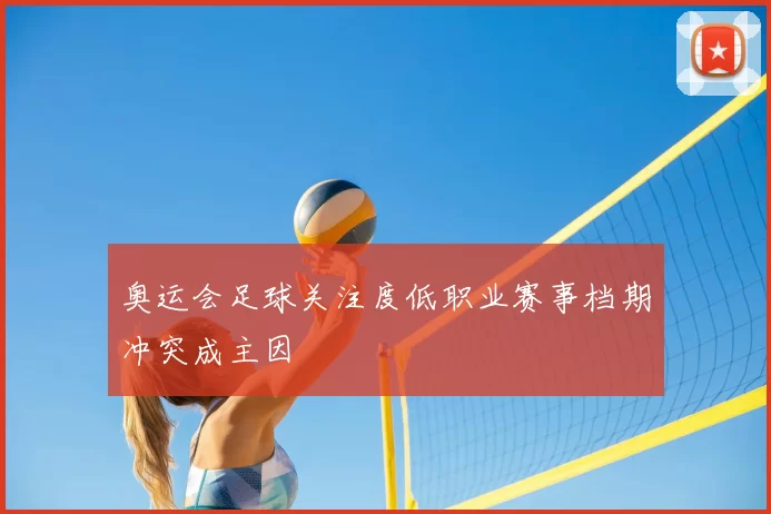 奥运会足球关注度低职业赛事档期冲突成主因