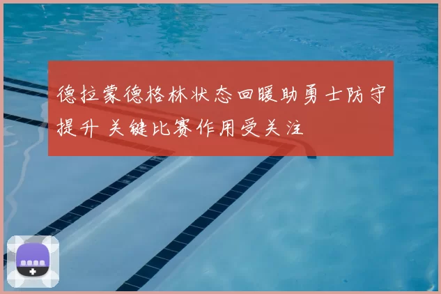德拉蒙德格林状态回暖助勇士防守提升 关键比赛作用受关注