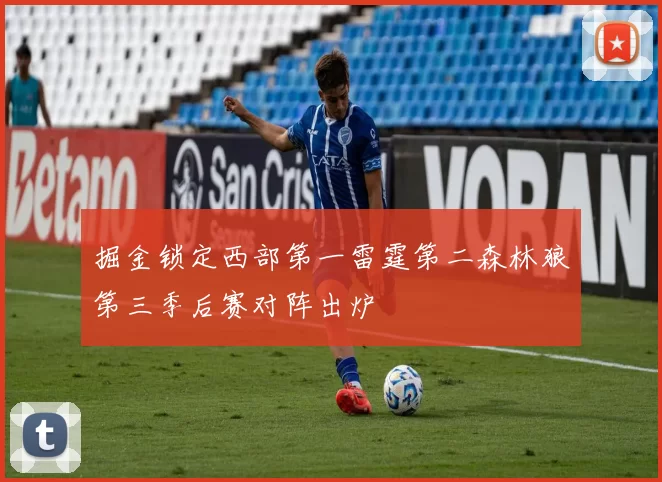 掘金锁定西部第一雷霆第二森林狼第三季后赛对阵出炉