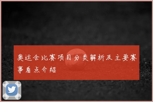 奥运会比赛项目分类解析及主要赛事看点介绍