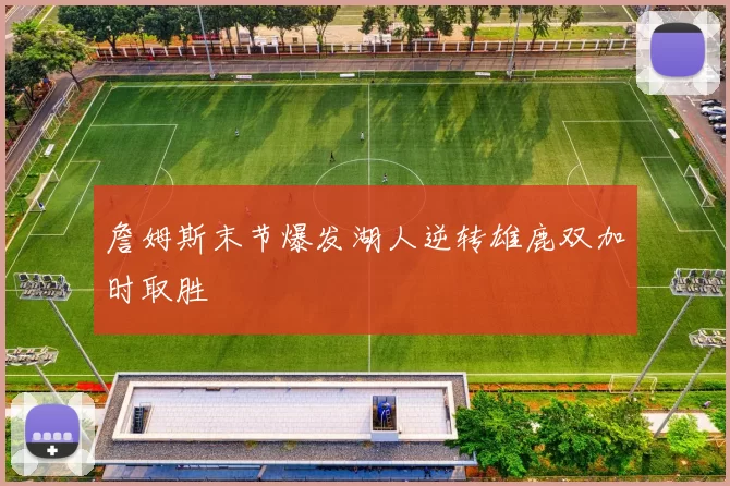 詹姆斯末节爆发湖人逆转雄鹿双加时取胜