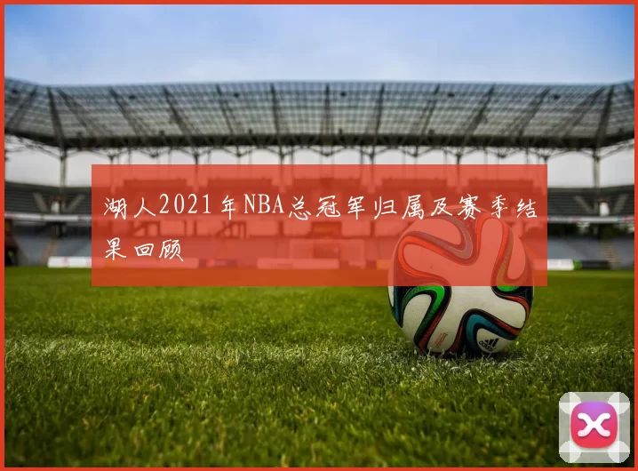 湖人2021年NBA总冠军归属及赛季结果回顾