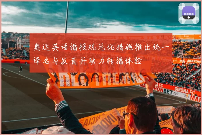 奥运英语播报规范化措施推出统一译名与发音并助力转播体验