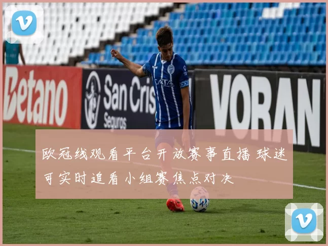欧冠线观看平台开放赛事直播 球迷可实时追看小组赛焦点对决