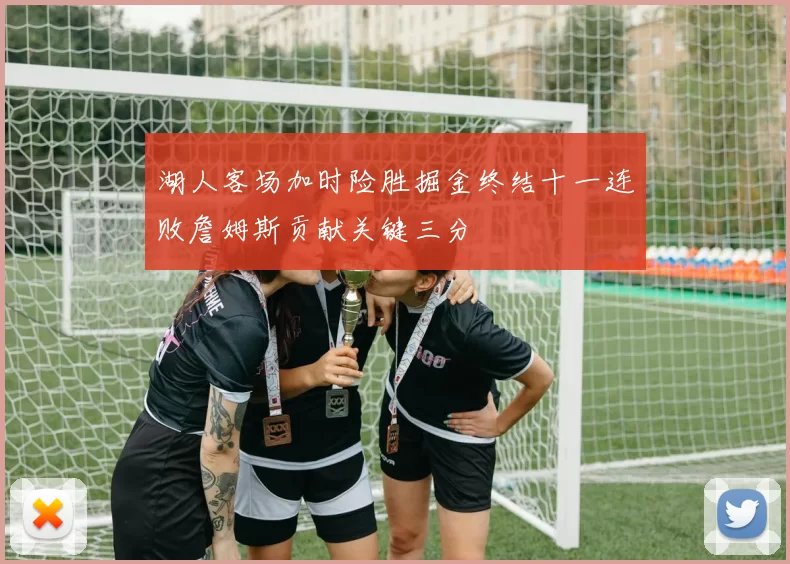 湖人客场加时险胜掘金终结十一连败詹姆斯贡献关键三分