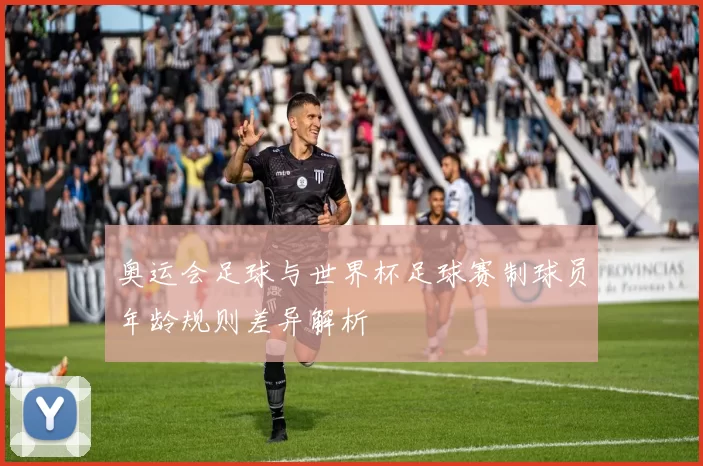 奥运会足球与世界杯足球赛制球员年龄规则差异解析