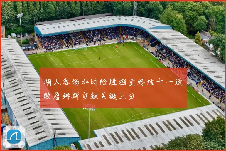 湖人客场加时险胜掘金终结十一连败詹姆斯贡献关键三分