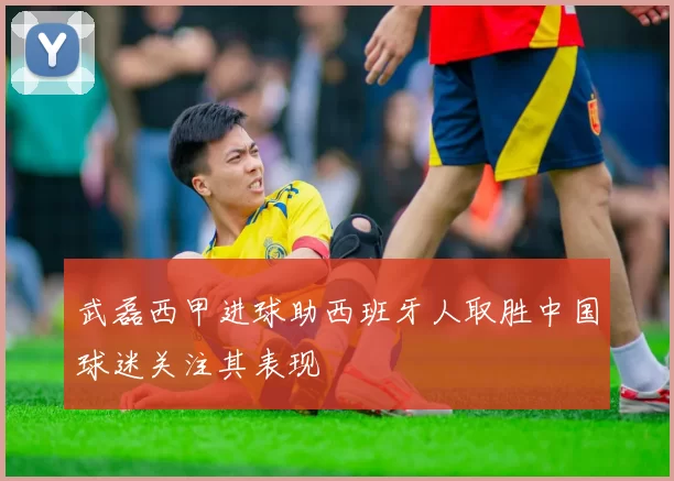 武磊西甲进球助西班牙人取胜中国球迷关注其表现