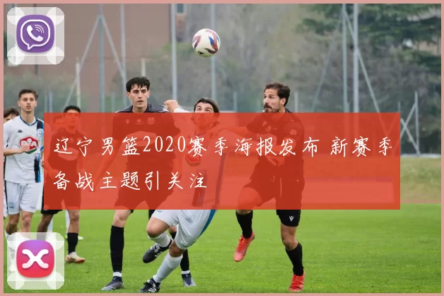 辽宁男篮2020赛季海报发布 新赛季备战主题引关注