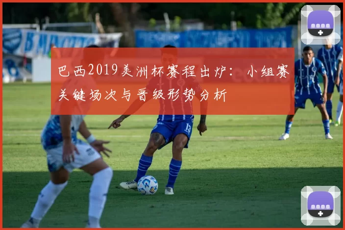 巴西2019美洲杯赛程出炉：小组赛关键场次与晋级形势分析