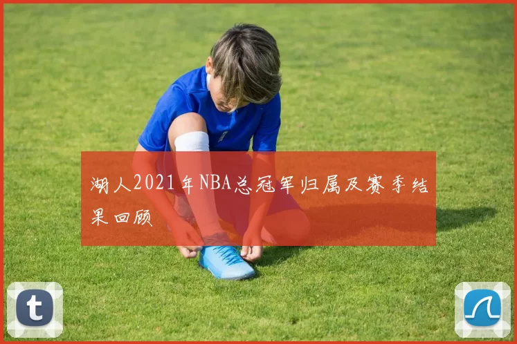 湖人2021年NBA总冠军归属及赛季结果回顾