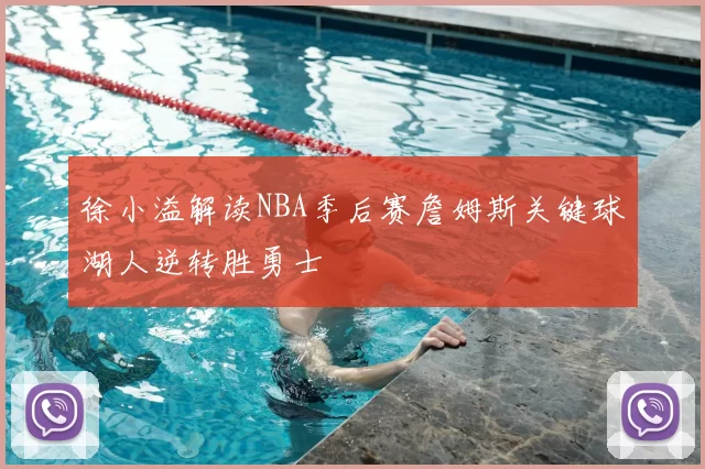 徐小溢解读NBA季后赛詹姆斯关键球湖人逆转胜勇士