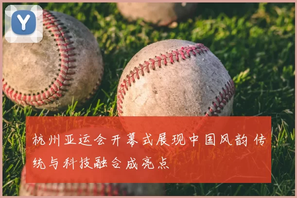 杭州亚运会开幕式展现中国风韵 传统与科技融合成亮点