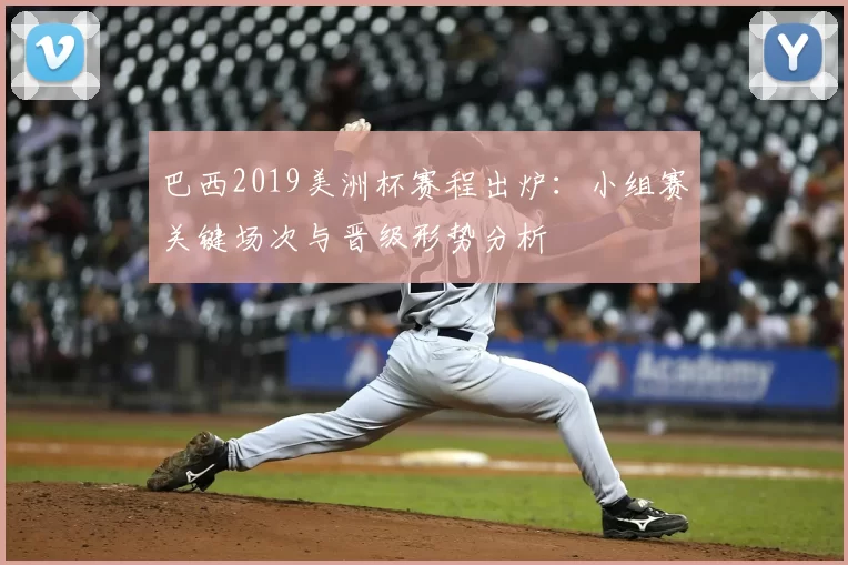 巴西2019美洲杯赛程出炉：小组赛关键场次与晋级形势分析