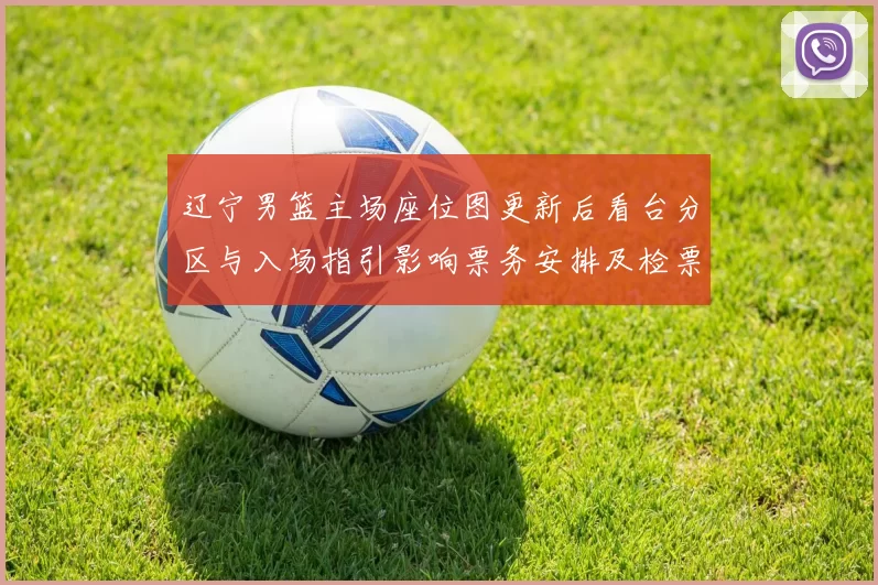 辽宁男篮主场座位图更新后看台分区与入场指引影响票务安排及检票流程