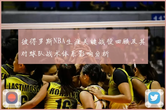 彼得罗斯NBA生涯关键战役回顾及其对球队战术体系影响分析