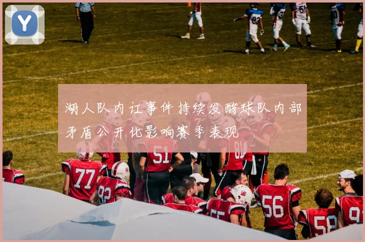 湖人队内讧事件持续发酵球队内部矛盾公开化影响赛季表现