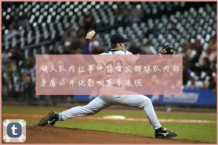 湖人队内讧事件持续发酵球队内部矛盾公开化影响赛季表现