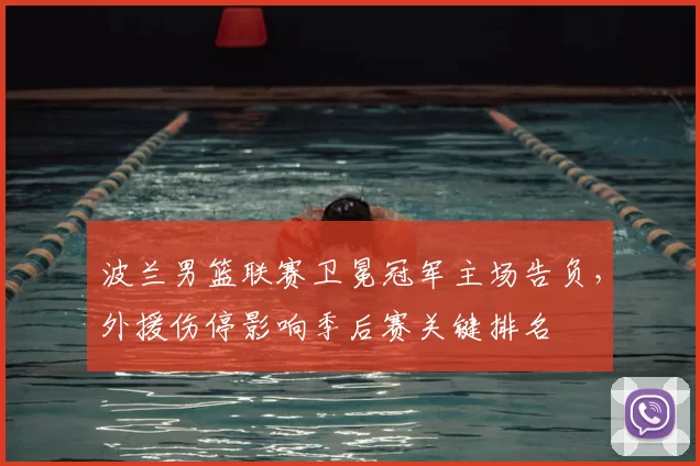 波兰男篮联赛卫冕冠军主场告负，外援伤停影响季后赛关键排名