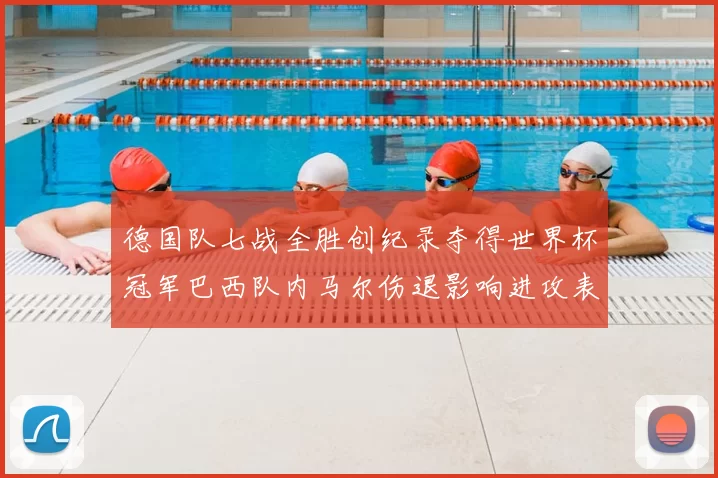 德国队七战全胜创纪录夺得世界杯冠军巴西队内马尔伤退影响进攻表现