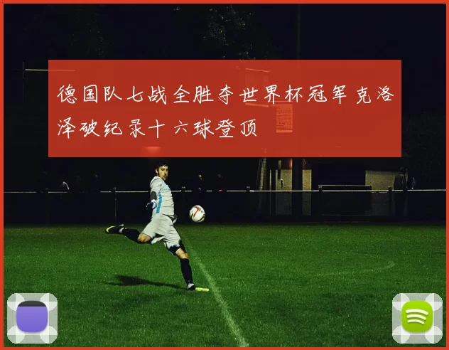 德国队七战全胜夺世界杯冠军克洛泽破纪录十六球登顶