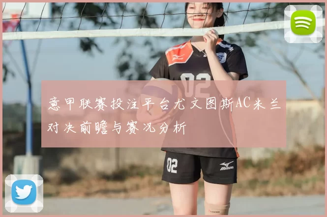 意甲联赛投注平台尤文图斯AC米兰对决前瞻与赛况分析