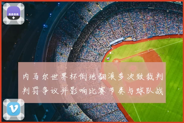 内马尔世界杯倒地翻滚多次致裁判判罚争议并影响比赛节奏与球队战术